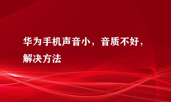 华为手机声音小，音质不好，解决方法