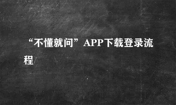 “不懂就问”APP下载登录流程
