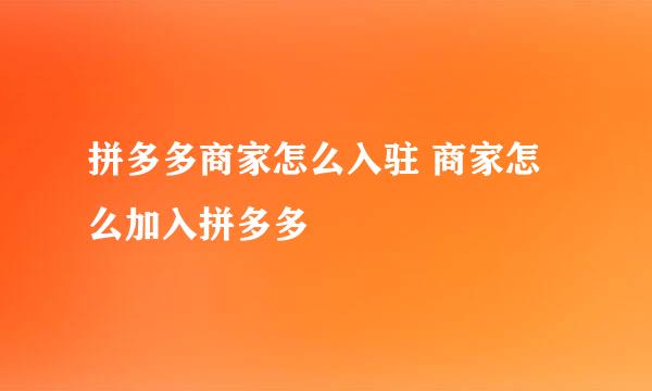 拼多多商家怎么入驻 商家怎么加入拼多多