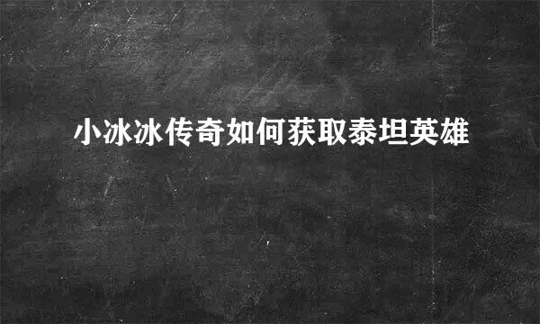 小冰冰传奇如何获取泰坦英雄