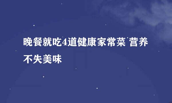 晚餐就吃4道健康家常菜 营养不失美味