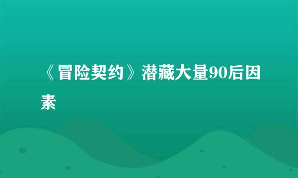 《冒险契约》潜藏大量90后因素