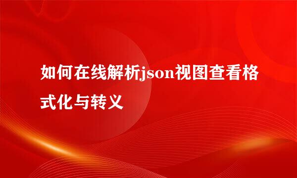 如何在线解析json视图查看格式化与转义