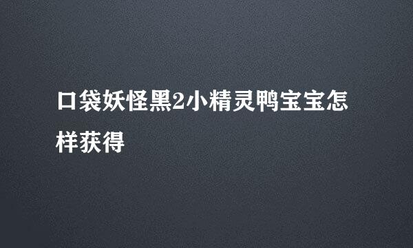 口袋妖怪黑2小精灵鸭宝宝怎样获得