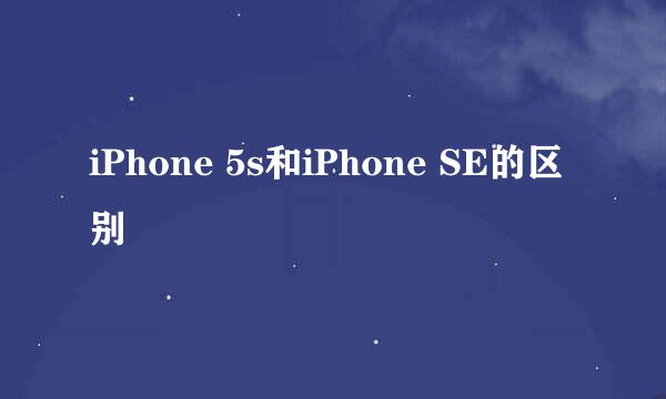 iPhone 5s和iPhone SE的区别