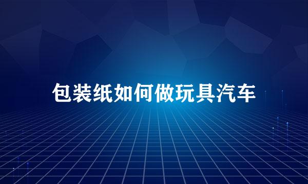 包装纸如何做玩具汽车