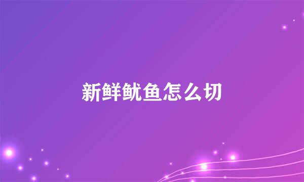 新鲜鱿鱼怎么切