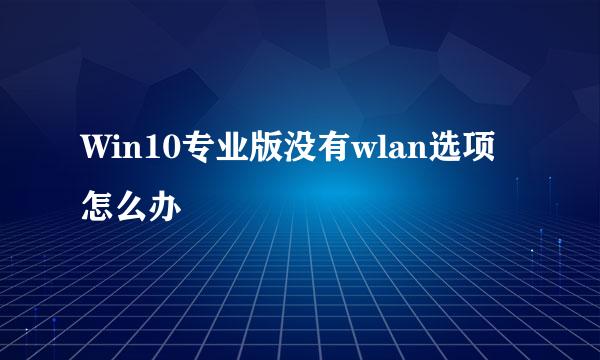 Win10专业版没有wlan选项怎么办