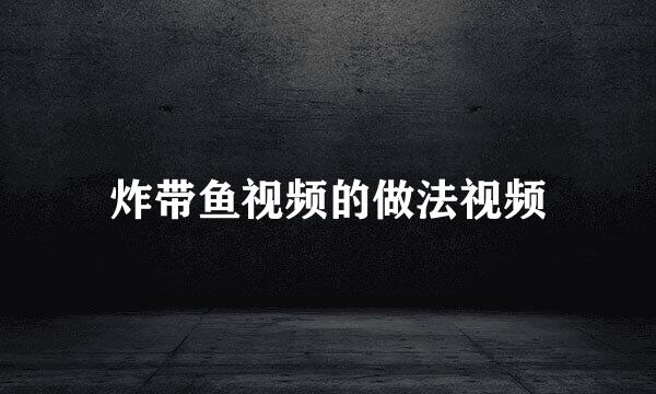 炸带鱼视频的做法视频