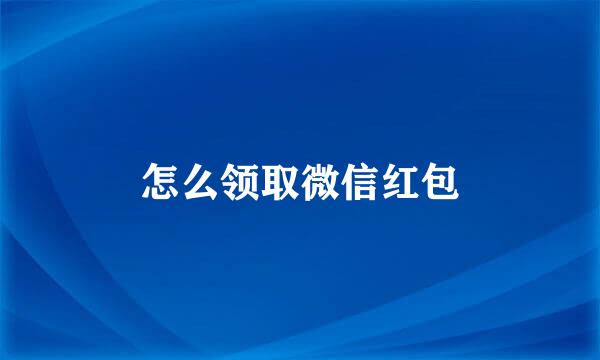 怎么领取微信红包