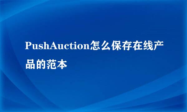 PushAuction怎么保存在线产品的范本