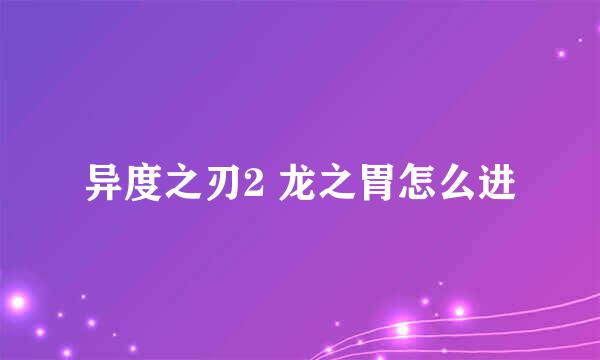 异度之刃2 龙之胃怎么进