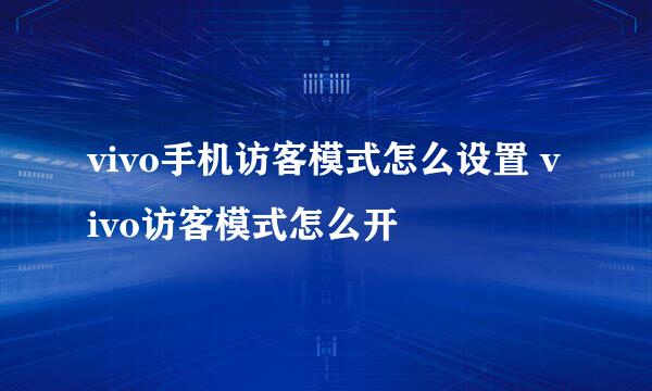 vivo手机访客模式怎么设置 vivo访客模式怎么开