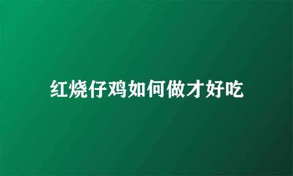 红烧仔鸡如何做才好吃