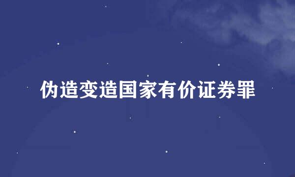 伪造变造国家有价证券罪