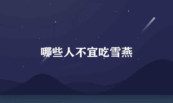 哪些人不宜吃雪燕