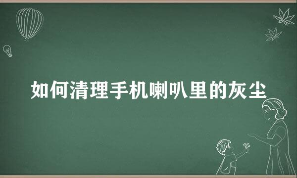 如何清理手机喇叭里的灰尘