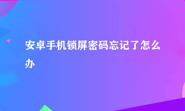 安卓手机锁屏密码忘记了怎么办