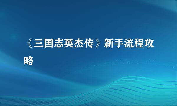 《三国志英杰传》新手流程攻略