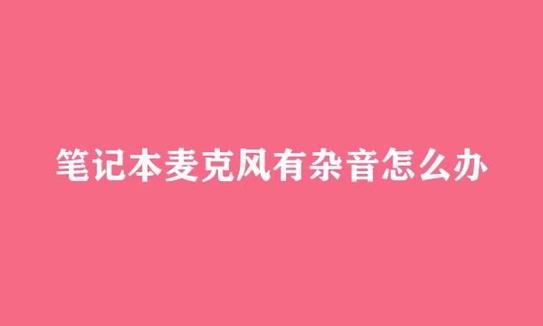 笔记本麦克风有杂音怎么办