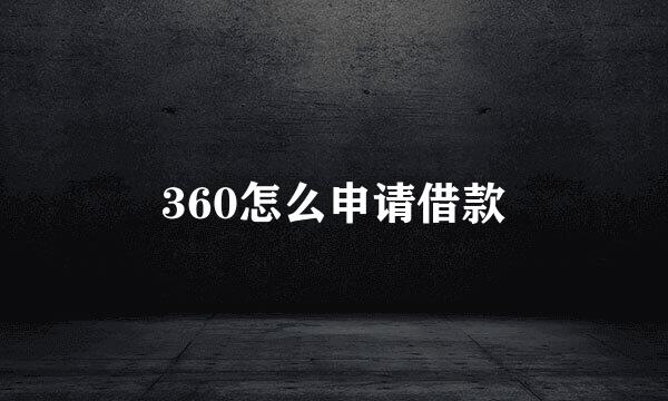 360怎么申请借款