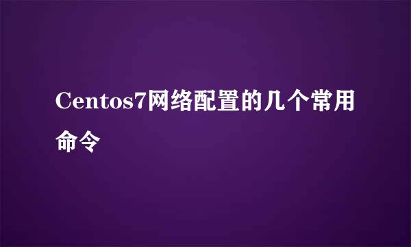 Centos7网络配置的几个常用命令