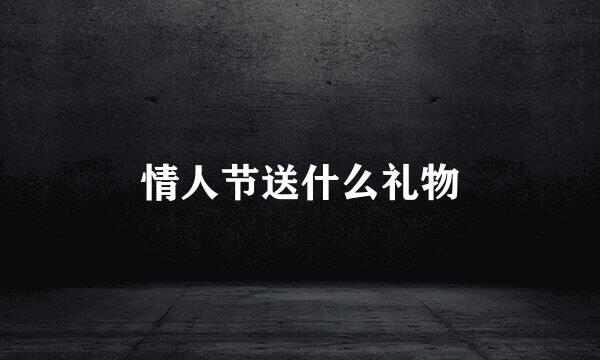 情人节送什么礼物