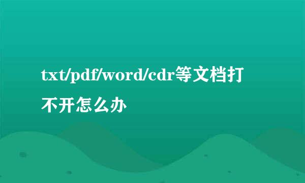 txt/pdf/word/cdr等文档打不开怎么办