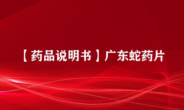【药品说明书】广东蛇药片