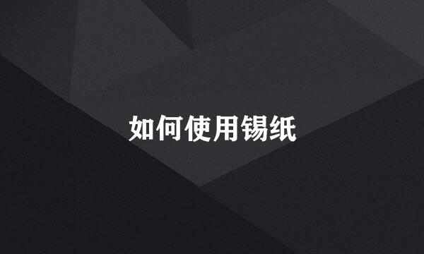 如何使用锡纸