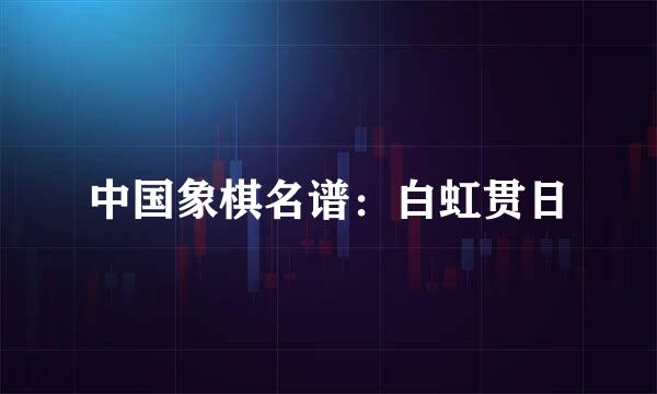 中国象棋名谱：白虹贯日