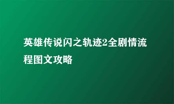 英雄传说闪之轨迹2全剧情流程图文攻略