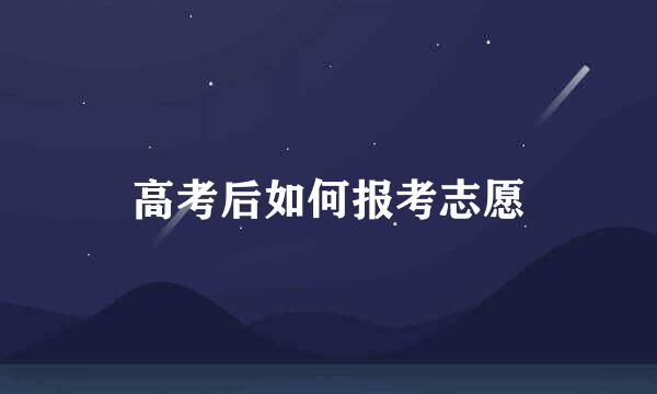 高考后如何报考志愿