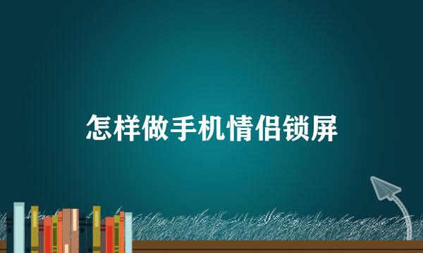 怎样做手机情侣锁屏