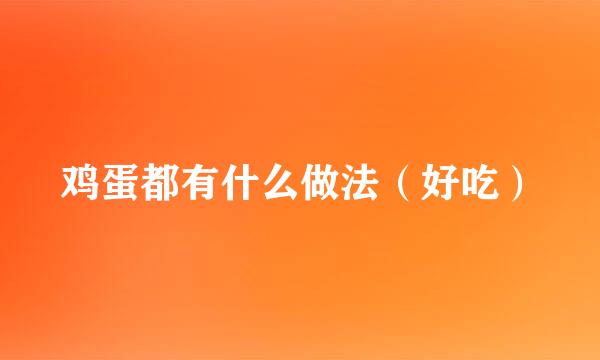鸡蛋都有什么做法（好吃）