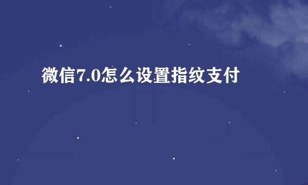 微信7.0怎么设置指纹支付