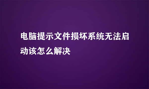 电脑提示文件损坏系统无法启动该怎么解决