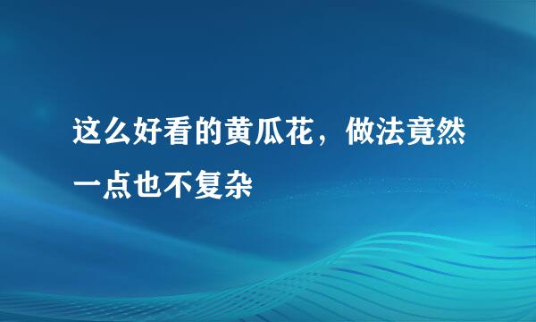 这么好看的黄瓜花，做法竟然一点也不复杂