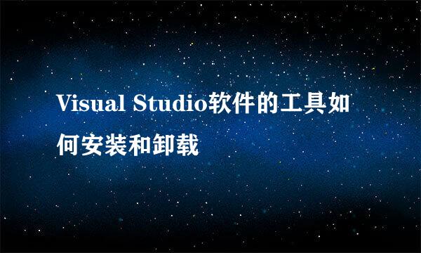 Visual Studio软件的工具如何安装和卸载