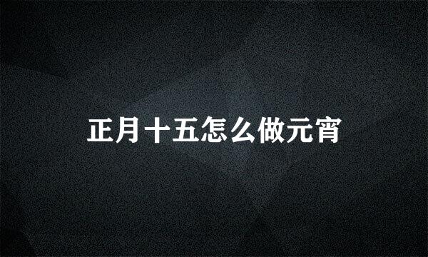 正月十五怎么做元宵