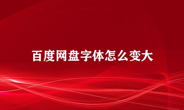 百度网盘字体怎么变大