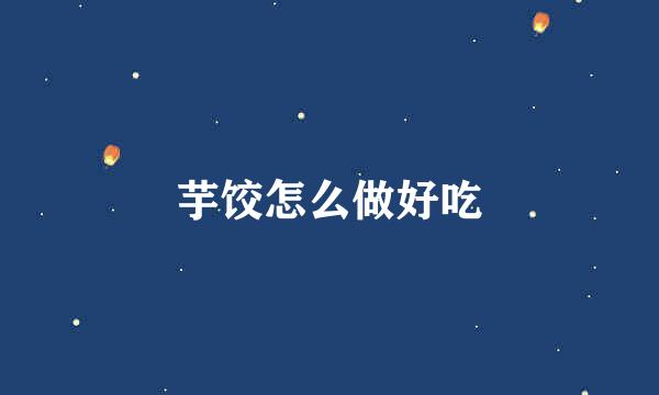 芋饺怎么做好吃