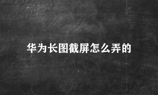 华为长图截屏怎么弄的