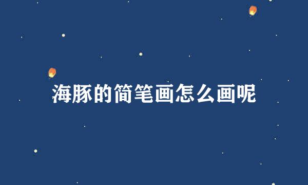 海豚的简笔画怎么画呢