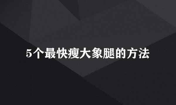 5个最快瘦大象腿的方法