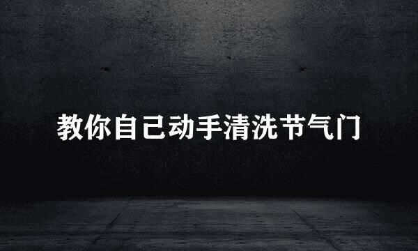 教你自己动手清洗节气门