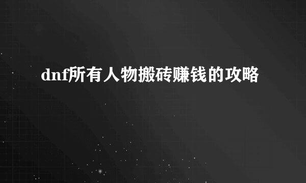 dnf所有人物搬砖赚钱的攻略