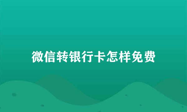 微信转银行卡怎样免费