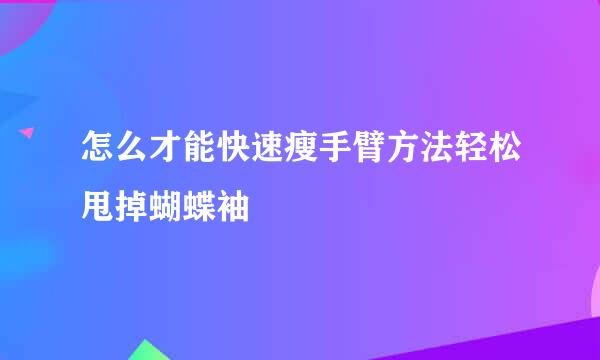 怎么才能快速瘦手臂方法轻松甩掉蝴蝶袖