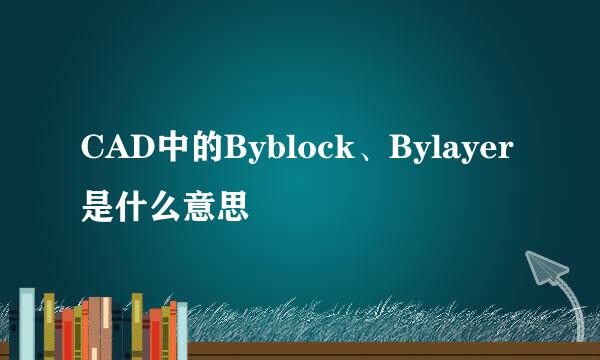CAD中的Byblock、Bylayer是什么意思